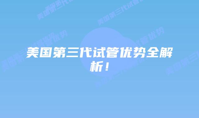 美国第三代试管优势全解析！