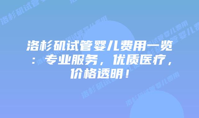 洛杉矶试管婴儿费用一览：专业服务，优质医疗，价格透明！