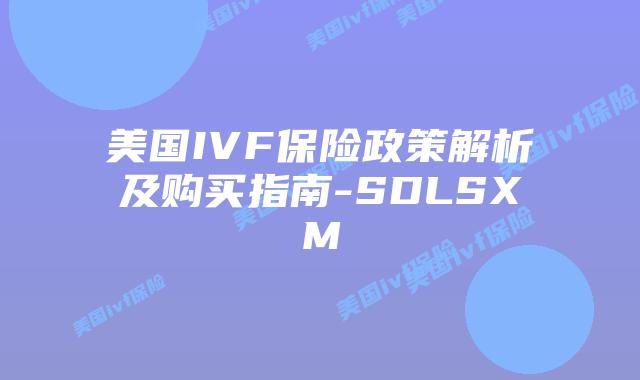 美国IVF保险政策解析及购买指南-SDLSXM
