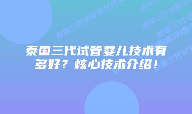 泰国三代试管婴儿技术有多好？核心技术介绍！