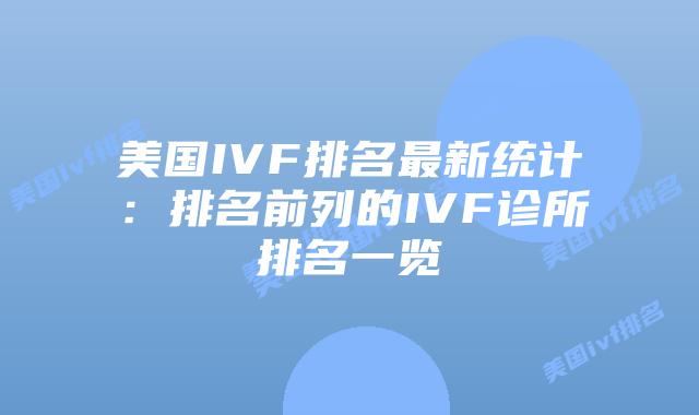 美国IVF排名最新统计:排名前列的IVF诊所排名一览插图 美国IVF排名最新统计:排名前列的IVF诊所排名一览