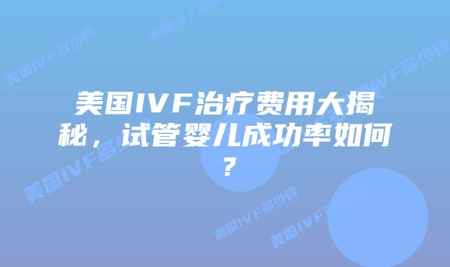美国IVF治疗费用大揭秘,试管婴儿成功率如何?插图 美国IVF治疗费用大揭秘,试管婴儿成功率如何?