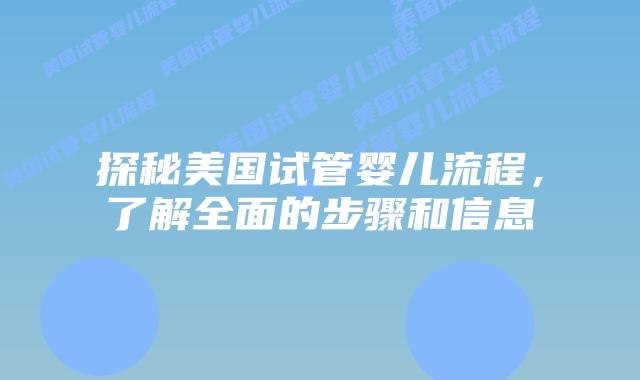 探秘美国试管婴儿流程,了解全面的步骤和信息插图 探秘美国试管婴儿流程,了解全面的步骤和信息
