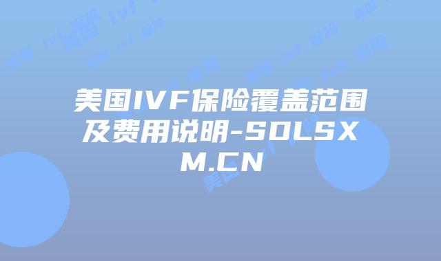 美国IVF保险覆盖范围及费用说明-SDLSXM.CN