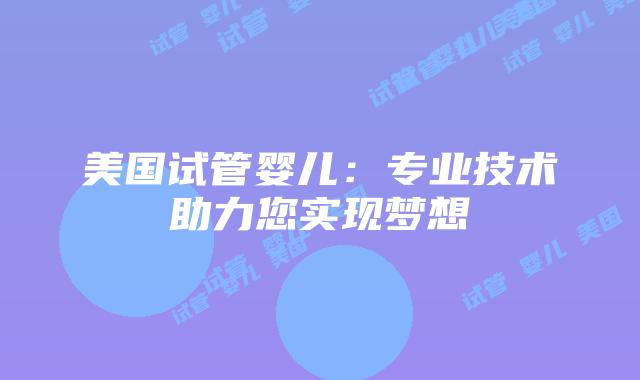 美国试管婴儿:专业技术助力您实现梦想插图 美国试管婴儿:专业技术助力您实现梦想