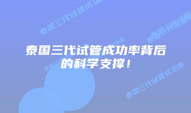 泰国三代试管成功率背后的科学支撑！