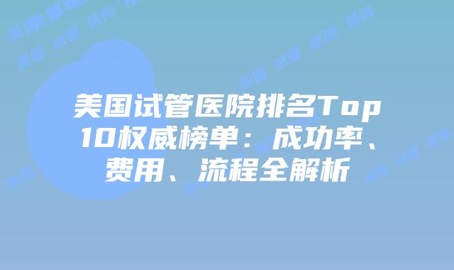 美国试管医院排名Top10权威榜单：成功率、费用、流程全解析