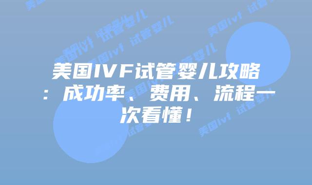 美国IVF试管婴儿攻略：成功率、费用、流程一次看懂！