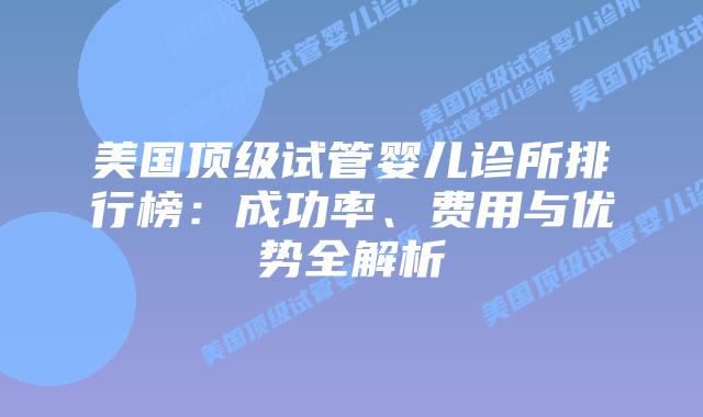 美国顶级试管婴儿诊所排行榜:成功率、费用与优势全解析插图 美国顶级试管婴儿诊所排行榜:成功率、费用与优势全解析
