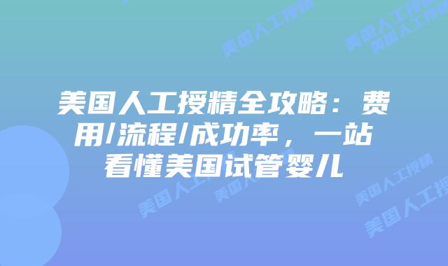 美国人工授精全攻略:费用/流程/成功率,一站看懂美国试管婴儿插图 美国人工授精全攻略:费用/流程/成功率,一站看懂美国试管婴儿