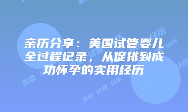亲历分享：美国试管婴儿全过程记录，从促排到成功怀孕的实用经历