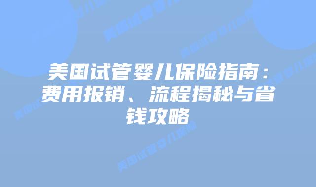 美国试管婴儿保险指南：费用报销、流程揭秘与省钱攻略