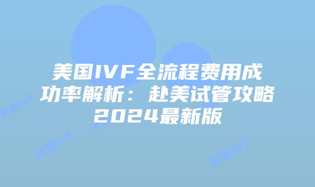 美国IVF全流程费用成功率解析:赴美试管攻略2024最新版插图 美国IVF全流程费用成功率解析:赴美试管攻略2024最新版