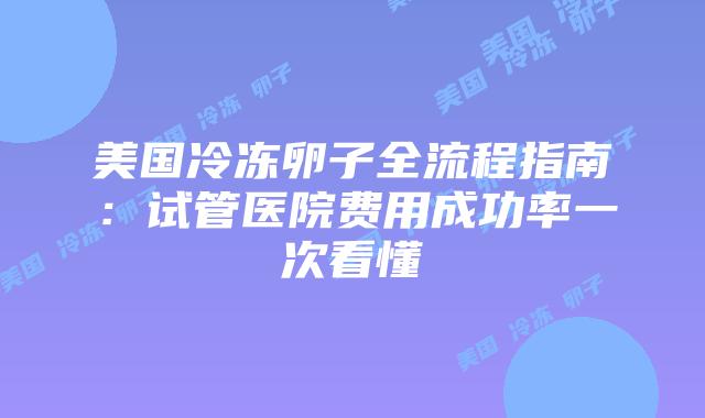 美国冷冻卵子全流程指南:试管医院费用成功率一次看懂插图 美国冷冻卵子全流程指南:试管医院费用成功率一次看懂