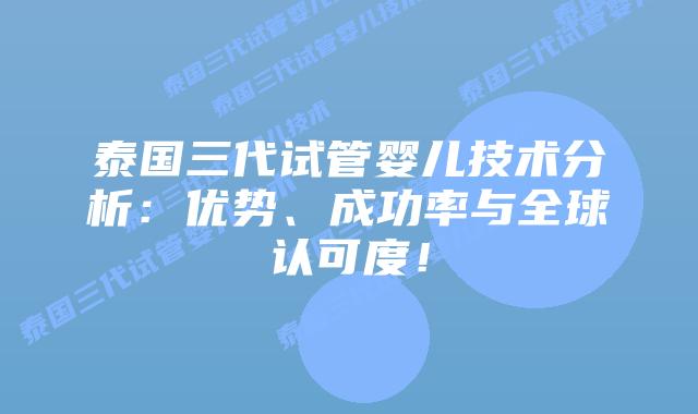 泰国三代试管婴儿技术分析：优势、成功率与全球认可度！