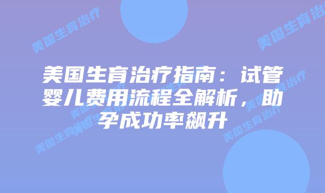 美国生育治疗指南:试管婴儿费用流程全解析,助孕成功率飙升插图 美国生育治疗指南:试管婴儿费用流程全解析,助孕成功率飙升