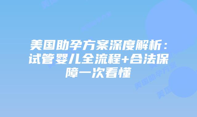美国助孕方案深度解析:试管婴儿全流程+合法保障一次看懂插图 美国助孕方案深度解析:试管婴儿全流程+合法保障一次看懂