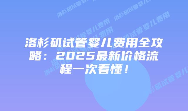 洛杉矶试管婴儿费用全攻略：2025最新价格流程一次看懂！