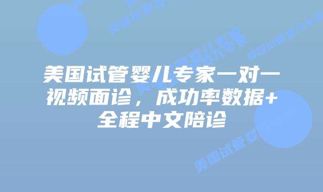 美国试管婴儿专家一对一视频面诊,成功率数据+全程中文陪诊插图 美国试管婴儿专家一对一视频面诊,成功率数据+全程中文陪诊