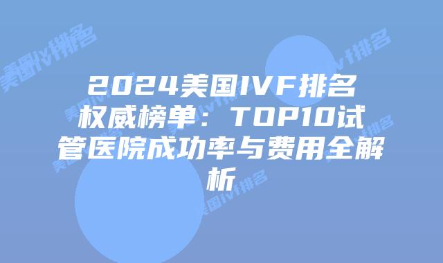 2024美国IVF排名权威榜单:TOP10试管医院成功率与费用全解析插图 2024美国IVF排名权威榜单:TOP10试管医院成功率与费用全解析