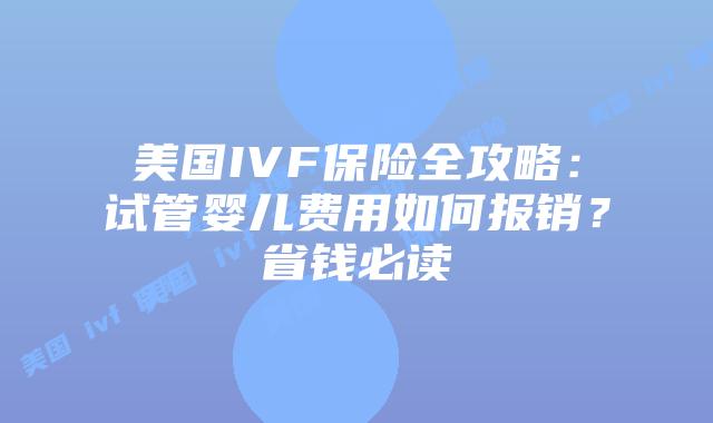 美国IVF保险全攻略:试管婴儿费用如何报销?省钱必读插图 美国IVF保险全攻略:试管婴儿费用如何报销?省钱必读