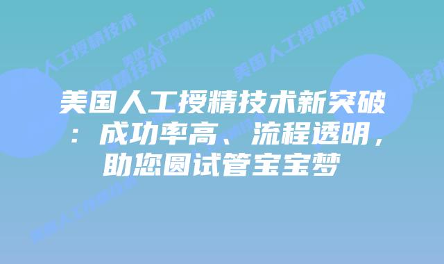 美国人工授精技术新突破:成功率高、流程透明,助您圆试管宝宝梦插图 美国人工授精技术新突破:成功率高、流程透明,助您圆试管宝宝梦