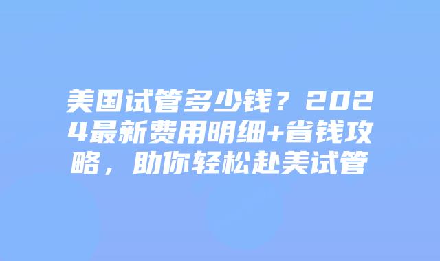 美国试管多少钱?2024最新费用明细+省钱攻略,助你轻松赴美试管插图 美国试管多少钱?2024最新费用明细+省钱攻略,助你轻松赴美试管
