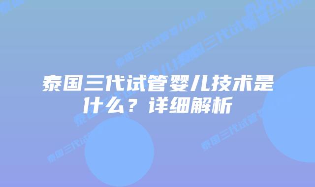 泰国三代试管婴儿技术是什么？详细解析