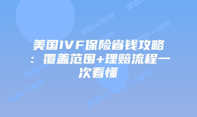 美国IVF保险省钱攻略：覆盖范围+理赔流程一次看懂