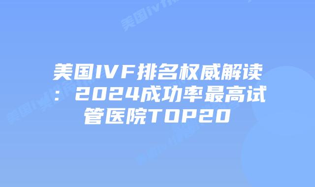 美国IVF排名权威解读：2024成功率最高试管医院TOP20