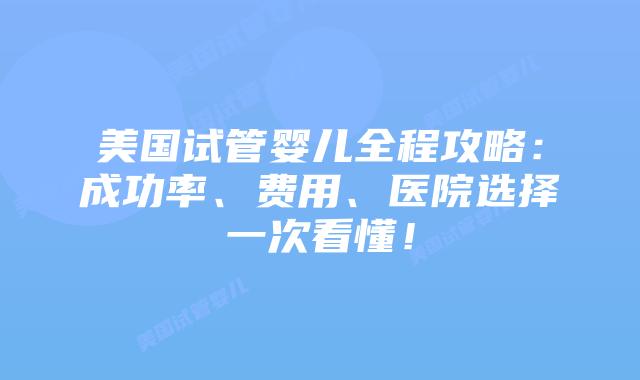 美国试管婴儿全程攻略：成功率、费用、医院选择一次看懂！