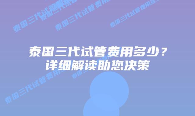 泰国三代试管费用多少？详细解读助您决策