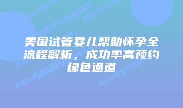美国试管婴儿帮助怀孕全流程解析,成功率高预约绿色通道插图 美国试管婴儿帮助怀孕全流程解析,成功率高预约绿色通道