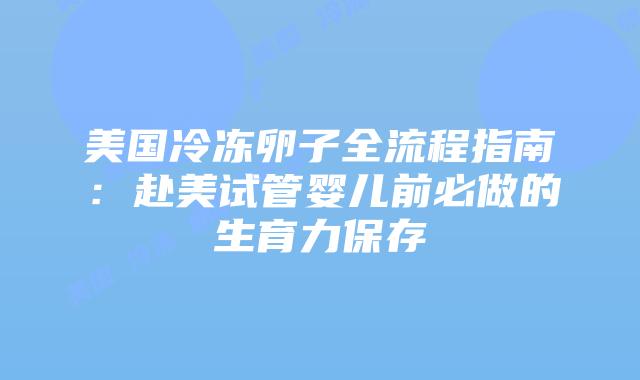 美国冷冻卵子全流程指南:赴美试管婴儿前必做的生育力保存插图 美国冷冻卵子全流程指南:赴美试管婴儿前必做的生育力保存