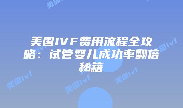 美国IVF费用流程全攻略:试管婴儿成功率翻倍秘籍插图 美国IVF费用流程全攻略:试管婴儿成功率翻倍秘籍