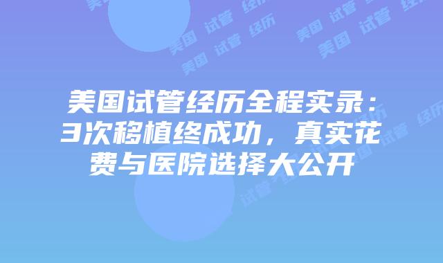 美国试管经历全程实录:3次移植终成功,真实花费与医院选择大公开插图 美国试管经历全程实录:3次移植终成功,真实花费与医院选择大公开