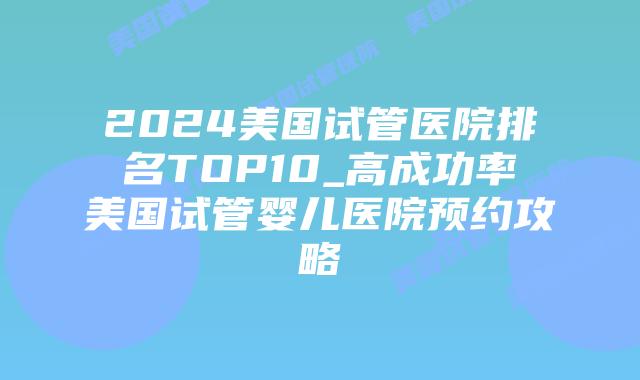 2024美国试管医院排名TOP10_高成功率美国试管婴儿医院预约攻略插图 2024美国试管医院排名TOP10_高成功率美国试管婴儿医院预约攻略