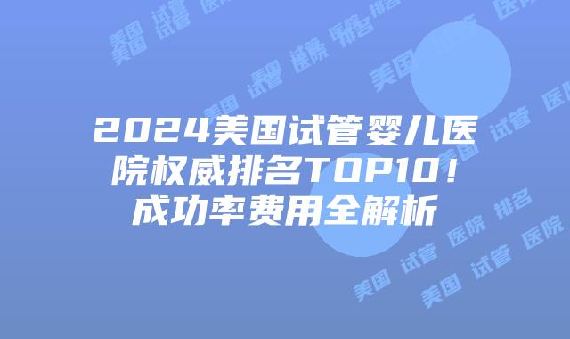 2024美国试管婴儿医院权威排名TOP10!成功率费用全解析插图 2024美国试管婴儿医院权威排名TOP10!成功率费用全解析