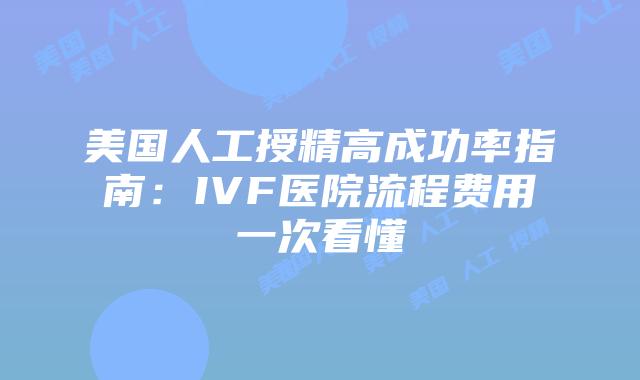 美国人工授精高成功率指南:IVF医院流程费用一次看懂插图 美国人工授精高成功率指南:IVF医院流程费用一次看懂