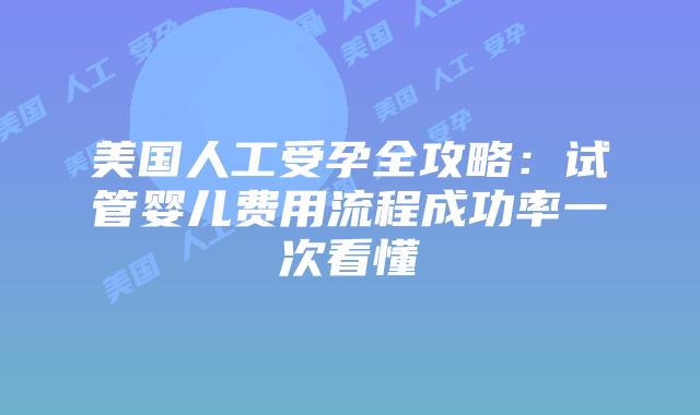 美国人工受孕全攻略:试管婴儿费用流程成功率一次看懂插图 美国人工受孕全攻略:试管婴儿费用流程成功率一次看懂