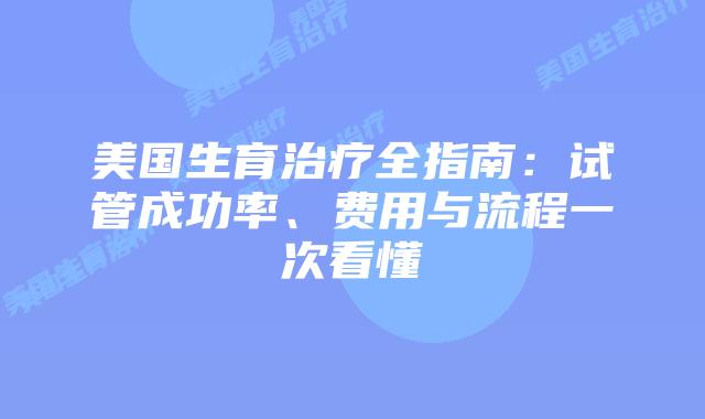 美国生育治疗全指南：试管成功率、费用与流程一次看懂