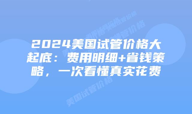2024美国试管价格大起底:费用明细+省钱策略,一次看懂真实花费插图 2024美国试管价格大起底:费用明细+省钱策略,一次看懂真实花费