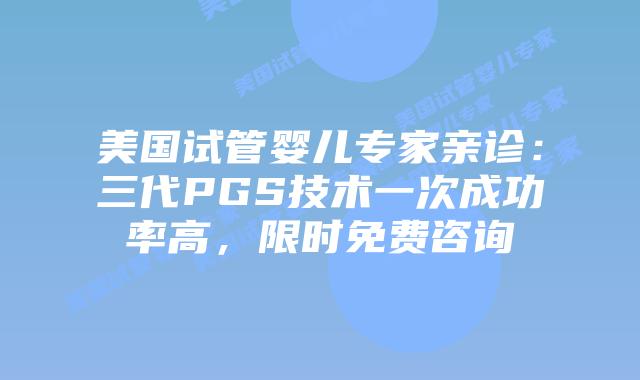 美国试管婴儿专家亲诊:三代PGS技术一次成功率高,限时免费咨询插图 美国试管婴儿专家亲诊:三代PGS技术一次成功率高,限时免费咨询