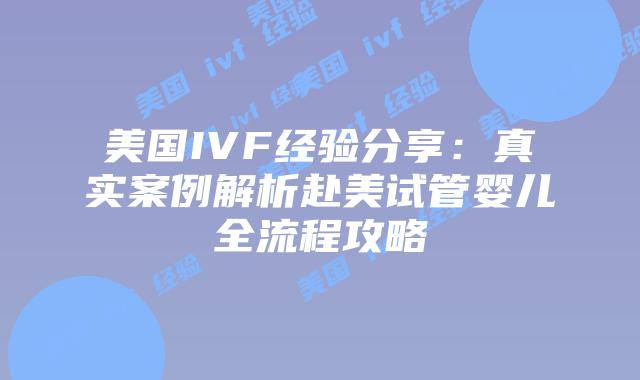 美国IVF经验分享:真实案例解析赴美试管婴儿全流程攻略插图 美国IVF经验分享:真实案例解析赴美试管婴儿全流程攻略