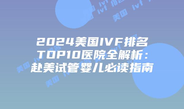 2024美国IVF排名TOP10医院全解析:赴美试管婴儿必读指南插图 2024美国IVF排名TOP10医院全解析:赴美试管婴儿必读指南