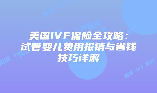 美国IVF保险全攻略：试管婴儿费用报销与省钱技巧详解