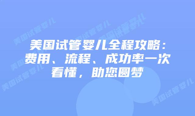 美国试管婴儿全程攻略：费用、流程、成功率一次看懂，助您圆梦