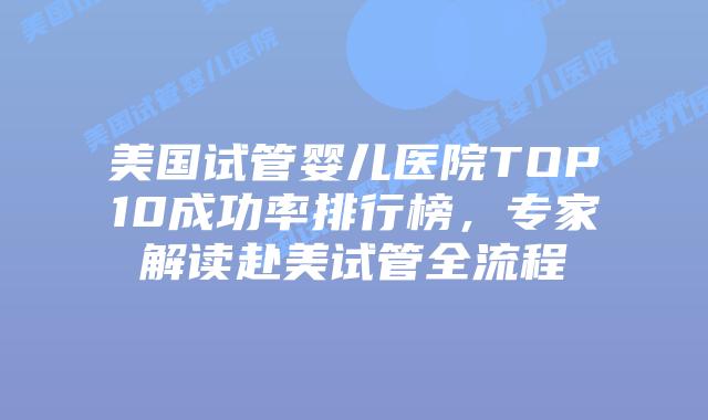 美国试管婴儿医院TOP10成功率排行榜,专家解读赴美试管全流程插图 美国试管婴儿医院TOP10成功率排行榜,专家解读赴美试管全流程