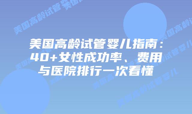 美国高龄试管婴儿指南:40+女性成功率、费用与医院排行一次看懂插图 美国高龄试管婴儿指南:40+女性成功率、费用与医院排行一次看懂