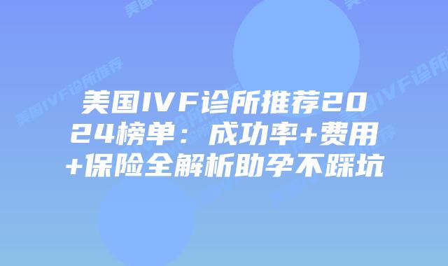 美国IVF诊所推荐2024榜单：成功率+费用+保险全解析助孕不踩坑